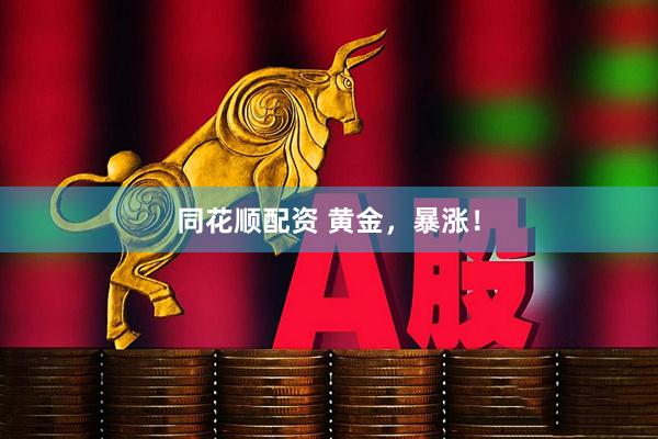 同花顺配资 黄金，暴涨！