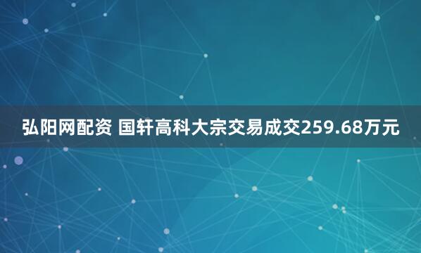 弘阳网配资 国轩高科大宗交易成交259.68万元