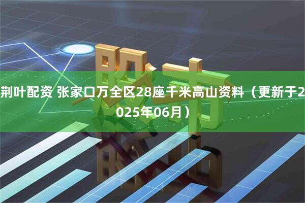 荆叶配资 张家口万全区28座千米高山资料（更新于2025年06月）