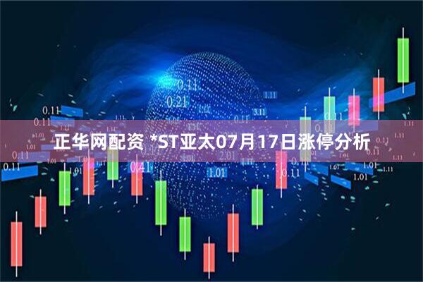 正华网配资 *ST亚太07月17日涨停分析