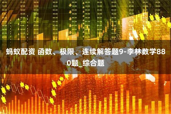 蚂蚁配资 函数、极限、连续解答题9-李林数学880题_综合题