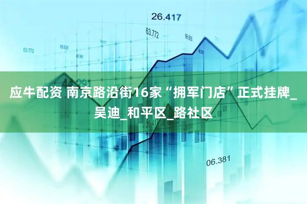 应牛配资 南京路沿街16家“拥军门店”正式挂牌_吴迪_和平区_路社区