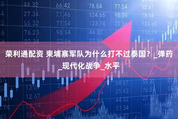 荣利通配资 柬埔寨军队为什么打不过泰国？_弹药_现代化战争_水平