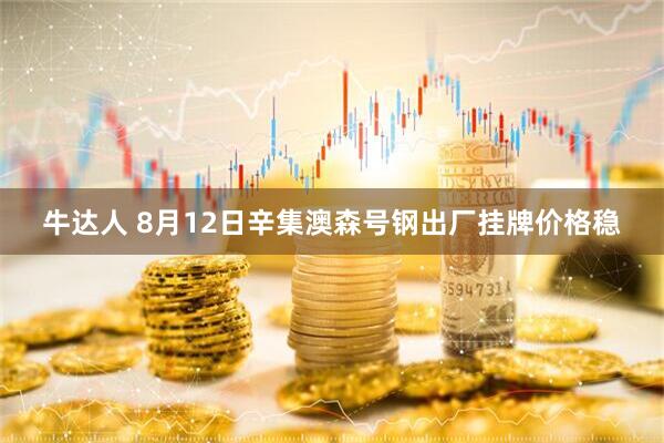 牛达人 8月12日辛集澳森号钢出厂挂牌价格稳
