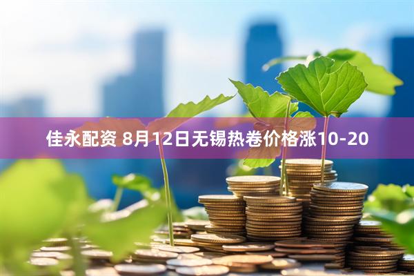 佳永配资 8月12日无锡热卷价格涨10-20