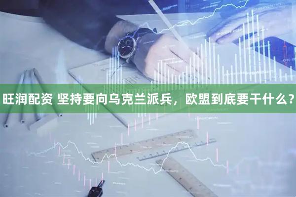 旺润配资 坚持要向乌克兰派兵，欧盟到底要干什么？