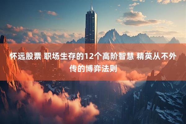 怀远股票 职场生存的12个高阶智慧 精英从不外传的博弈法则