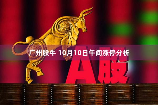 广州股牛 10月10日午间涨停分析