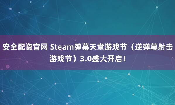 安全配资官网 Steam弹幕天堂游戏节（逆弹幕射击游戏节）3.0盛大开启！