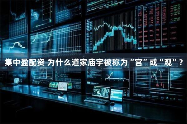 集中盈配资 为什么道家庙宇被称为“宫”或“观”？