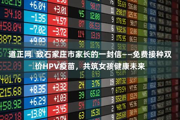 道正网  致石家庄市家长的一封信——免费接种双价HPV疫苗，共筑女孩健康未来